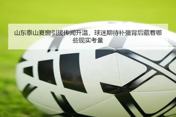 山东泰山夏窗引援传闻升温，球迷期待补强背后藏着哪些现实考量